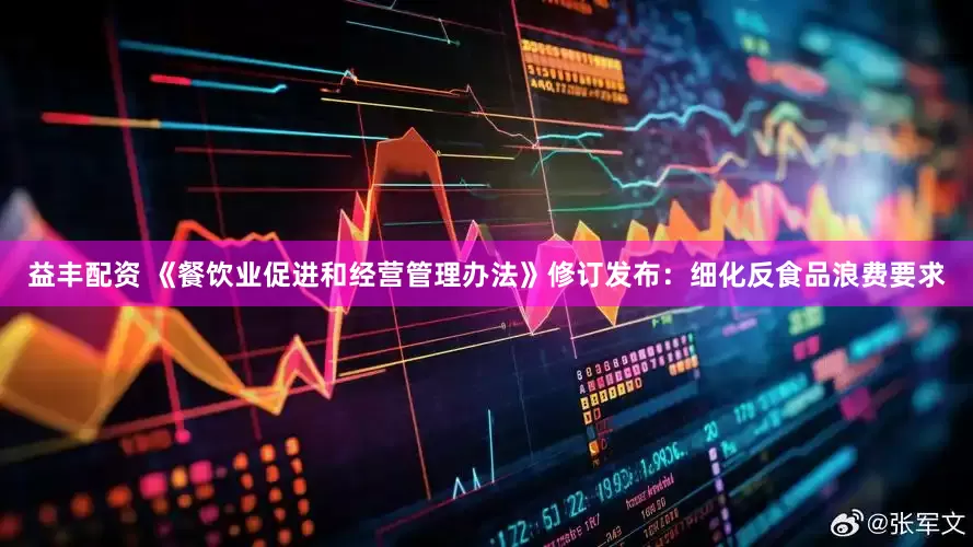 益丰配资 《餐饮业促进和经营管理办法》修订发布：细化反食品浪费要求