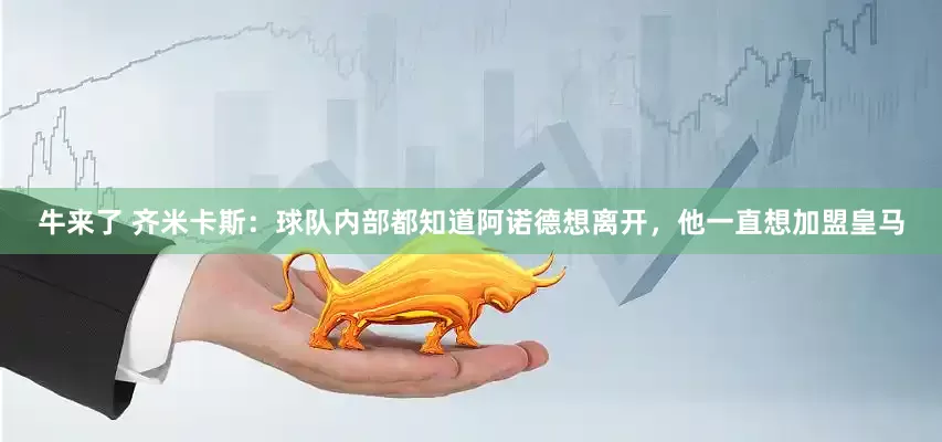 牛来了 齐米卡斯：球队内部都知道阿诺德想离开，他一直想加盟皇马