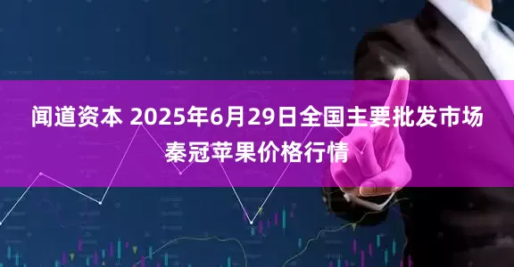 闻道资本 2025年6月29日全国主要批发市场秦冠苹果价格行情