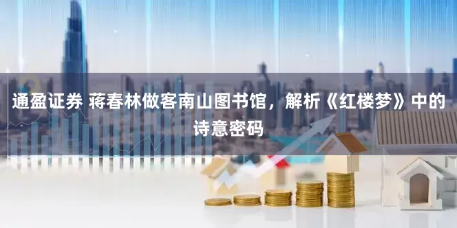 通盈证券 蒋春林做客南山图书馆，解析《红楼梦》中的诗意密码