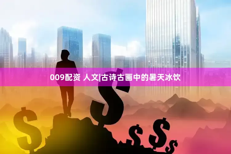 009配资 人文|古诗古画中的暑天冰饮