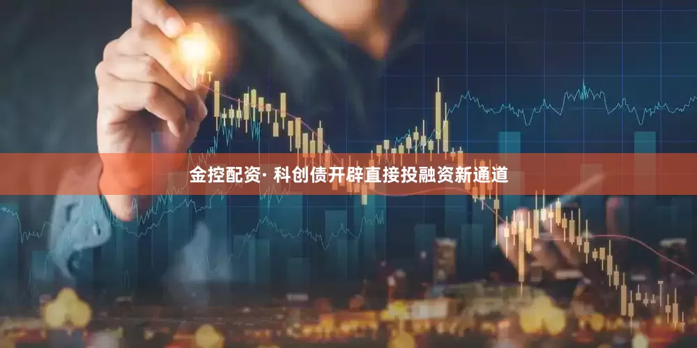金控配资· 科创债开辟直接投融资新通道