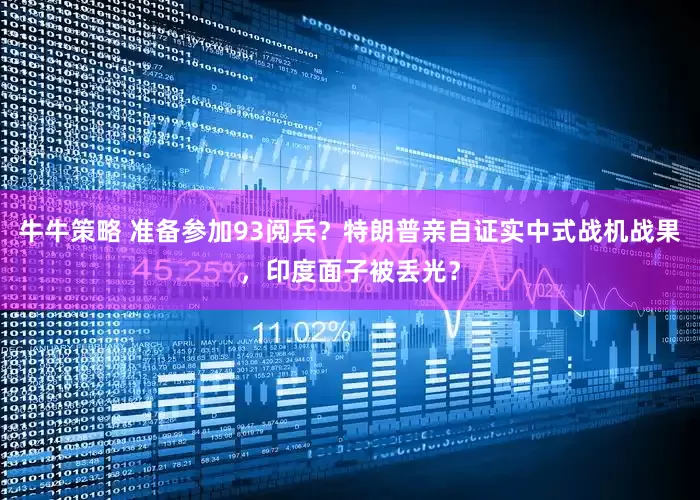 牛牛策略 准备参加93阅兵？特朗普亲自证实中式战机战果，印度面子被丢光？