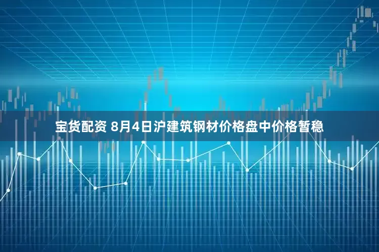 宝货配资 8月4日沪建筑钢材价格盘中价格暂稳