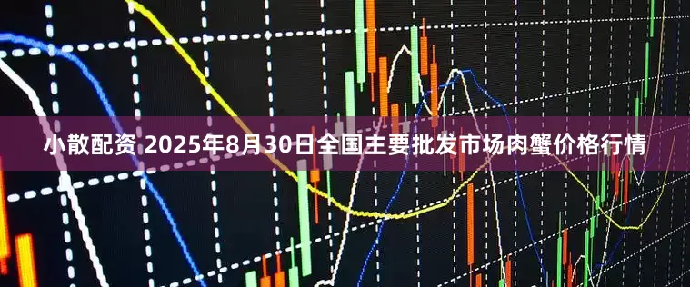 小散配资 2025年8月30日全国主要批发市场肉蟹价格行情