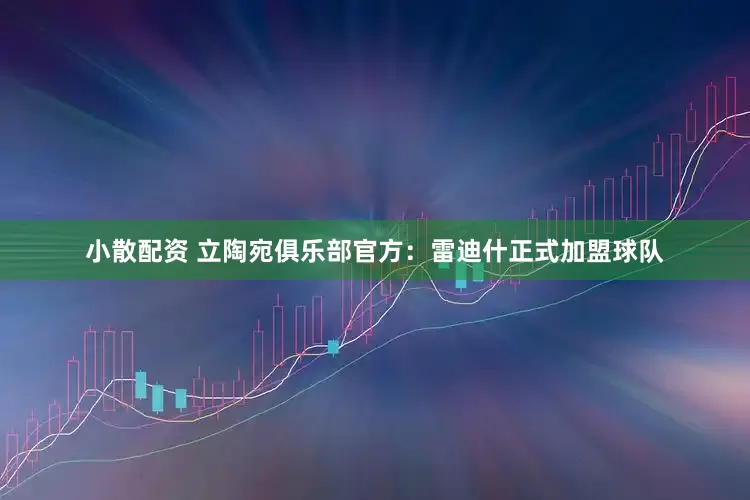 小散配资 立陶宛俱乐部官方：雷迪什正式加盟球队