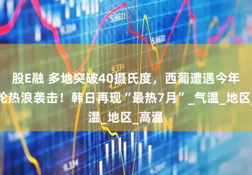 股E融 多地突破40摄氏度,西葡遭遇今年第二轮热浪袭击!韩日再现“最热7月”_气温_地区_高温